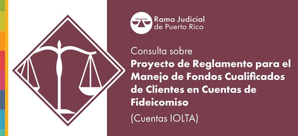 Banner Consulta sobre Proyecto de Reglamento para el Manejo de Fondos Cualificados de Clientes en Cuentas de Fideicomiso (Cuentas IOLTA) Banner Consulta sobre Proyecto de Reglamento para el Manejo de Fondos Cualificados de Clientes en Cuentas de Fideicomiso (Cuentas IOLTA)